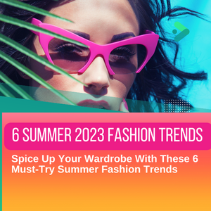 Spice Up Your Wardrobe With These 6 Must-Try Summer 2023 Fashion Trends